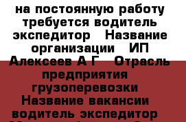 на постоянную работу требуется водитель-экспедитор › Название организации ­ ИП Алексеев А.Г › Отрасль предприятия ­ грузоперевозки › Название вакансии ­ водитель-экспедитор › Место работы ­ г.Санкт-Петербург ул.Касимовская,3 › Подчинение ­ ИП Алексеев А.Г - Ленинградская обл., Санкт-Петербург г. Работа » Вакансии   